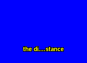 the di....stance