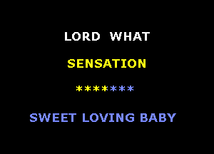 LORD WHAT

SENSATION

Itilkititlkitik

SWEET LOVING BABY