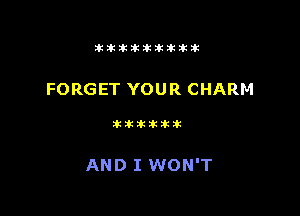 t  tt

FORGET YOU R CHARM

AND I WON'T