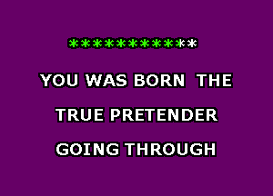 26263063K3KXWOWIUK3K3K

YOU WAS BORN THE

TRUE PRETENDER

GOING THROUGH