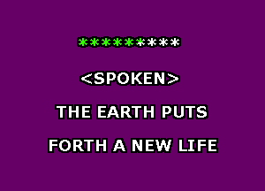 initikikawkakiluk

(SPOKEN)
THE EARTH PUTS

FORTH A NEW LIFE