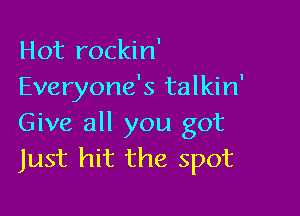 Hot rockin'
Everyone's talkin'

Give all you got
Just hit the spot