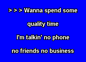 i) .5 r Wanna spend some

quality time

I'm talkin' no phone

no friends no business