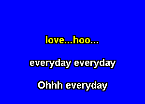 love...hoo...

everyday everyday

Ohhh everyday