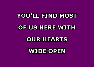 YOU'LL FIND MOST

OF US HERE WITH
OUR HEARTS
WIDE OPEN
