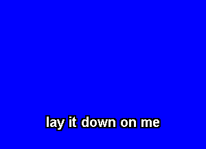 lay it down on me