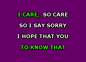 I CARE, so CARE

80 I SAY SORRY
I HOPE THAT YOU
TO KNOW THAT