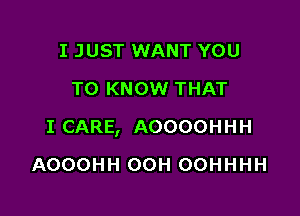 I JUST WANT YOU
TO KNOW THAT

I CARE, AOOOOHHH

AOOOHH OOH OOHHHH