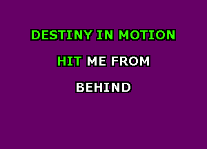 DESTINY IN MOTION

HIT ME FROM
BEHIND