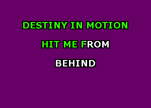 DESTINY IN MOTION

HIT ME FROM
BEHIND