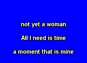 not yet a woman

All I need is time

a moment that is mine
