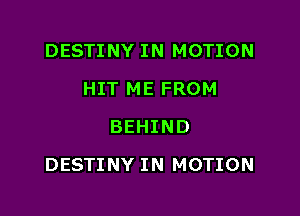 DESTINY IN MOTION
HIT ME FROM
BEHIND

DESTINY IN MOTION