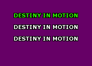 DESTINY IN MOTION
DESTINY IN MOTION

DESTINY IN MOTION