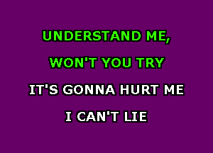 UNDERSTAND ME,

WON'T YOU TRY
IT'S GONNA HURT ME
I CAN'T LIE