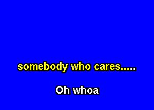 somebody who cares .....

Oh whoa