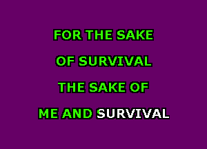 FOR THE SAKE
0F SURVIVAL
THE SAKE OF

ME AND SURVIVAL