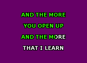 AND THE MORE
YOU OPEN UP

AND THE MORE

THAT I LEARN