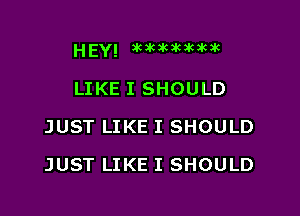 HEY! acacacakacacak

LIKE I SHOULD
JUST LIKE I SHOULD
JUST LIKE I SHOULD