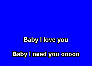 Baby I love you

Baby I need you 00000