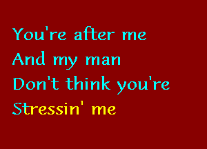 You're after me
And my man

Don't think you're

Stressin' me