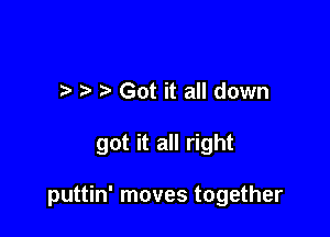 l .3 t. Got it all down

got it all right

puttin' moves together