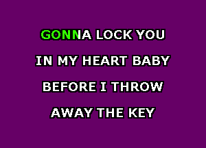 GONNA LOCK YOU
IN MY HEART BABY

BEFORE I THROW

AWAY THE KEY