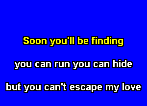 Soon you'll be finding

you can run you can hide

but you can't escape my love