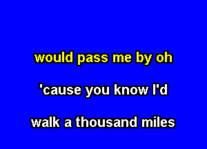 would pass me by oh

'cause you know I'd

walk a thousand miles