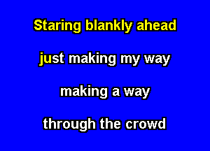 Staring blankly ahead

just making my way
making a way

through the crowd