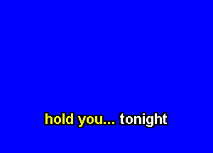 hold you... tonight