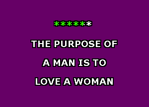 Dkakawkakik

THE PURPOSE OF
A MAN IS TO

LOVE A WOMAN