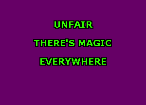 UNFAIR
THERE'S MAGIC

EVERYWHERE