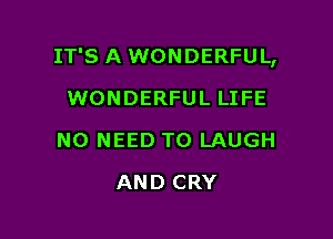 IT'S A WONDERFUL,

WONDERFUL LIFE
NO NEED TO LAUGH
AND CRY