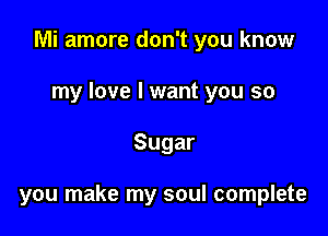 Mi amore don't you know
my love I want you so

Sugar

you make my soul complete