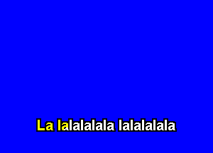 La Ialalalala lalalalala