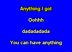 Anything I got
Oohhh

dadadadada

You can have anything