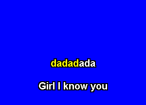 dadadada

Girl I know you