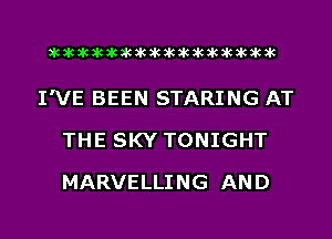 acacacacacacacacacacacacacacacac

I'VE BEEN STARING AT
THE SKY TONIGHT
MARVELLING AND