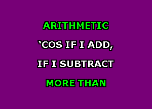 ARITHMETIC

mos IF I ADD,

IF I SUBTRACT
MORE THAN