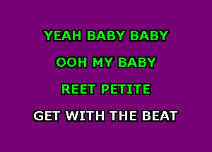 YEAH BABY BABY
00H MY BABY
REET PETITE

GET WITH THE BEAT

g