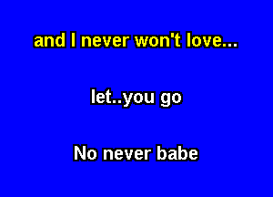 and I never won't love...

Iet..you go

No never babe