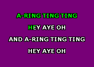 A-RING TING TING
HEY AYE 0H

AND A-RING TING TING

HEY AYE 0H
