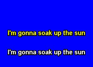 I'm gonna soak up the sun

I'm gonna soak up the sun