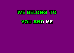 WE BELONG TO

YOU AND ME