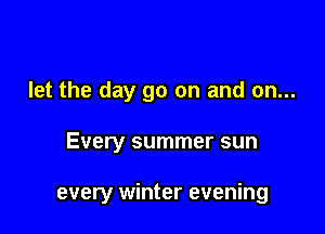 let the day go on and on...

Every summer sun

every winter evening