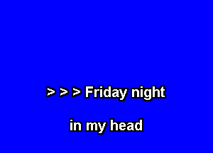 t Friday night

in my head