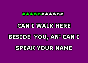 26263063K3KXWOWIUK3K3K

CAN I WALK HERE

BESIDE YOU, AN' CAN I

SPEAK YOUR NAME