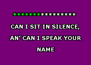 xwkikiwkbkawktkikikikawkakak

CAN I SIT IN SILENCE,

AN' CAN I SPEAK YOUR
NAME
