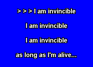 2 5' I am invincible
I am invincible

I am invincible

as long as I'm alive...