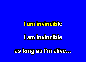 I am invincible

I am invincible

as long as I'm alive...